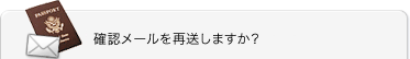 確認メールを再送信しますか？